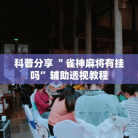 科普分享 ＂雀神麻将有挂吗	”辅助透视教程