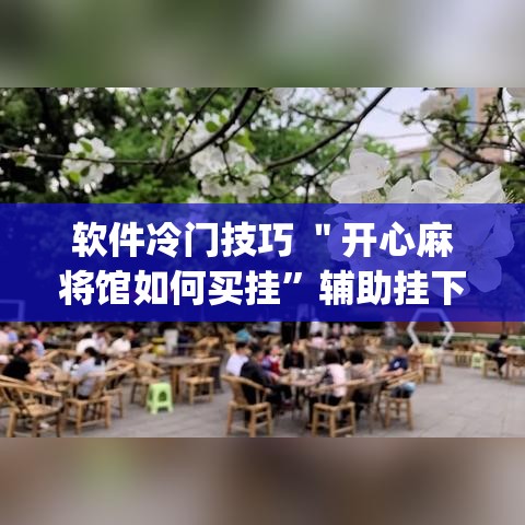软件冷门技巧 ＂开心麻将馆如何买挂”辅助挂下载”(最新开挂教程)