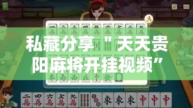 私藏分享 ＂天天贵阳麻将开挂视频	”实测确实有挂