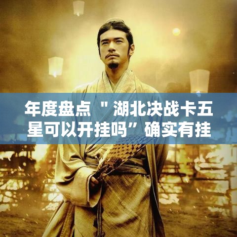 年度盘点 ＂湖北决战卡五星可以开挂吗”确实有挂