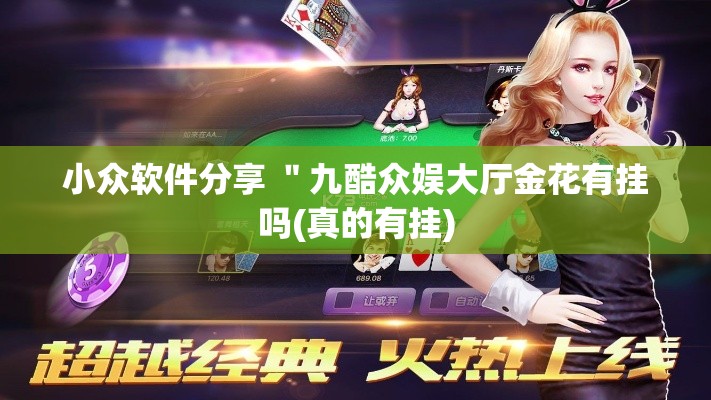 小众软件分享 ＂九酷众娱大厅金花有挂吗(真的有挂)