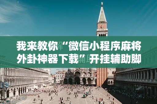 我来教你“微信小程序麻将外卦神器下载”开挂辅助脚本+详细开挂安装教程