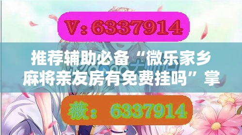 推荐辅助必备“微乐家乡麻将亲友房有免费挂吗”掌握辅助功能必胜规则