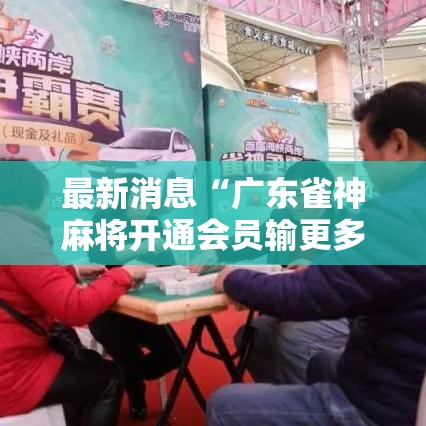 最新消息“广东雀神麻将开通会员输更多	”实测确实有挂