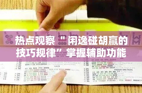 热点观察 ＂闲逸碰胡赢的技巧规律”掌握辅助功能必胜规则