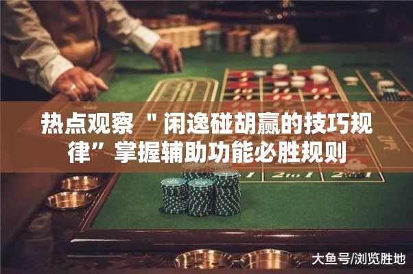 热点观察 ＂闲逸碰胡赢的技巧规律”掌握辅助功能必胜规则