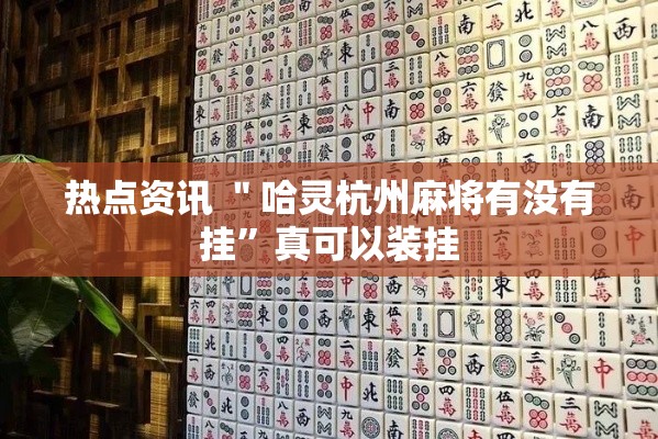 热点资讯 ＂哈灵杭州麻将有没有挂”真可以装挂