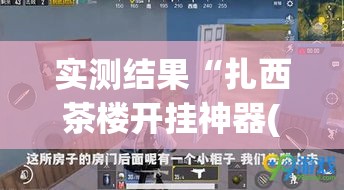 实测结果“扎西茶楼开挂神器(透视)(详细透视开挂教程)