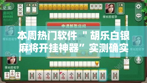 本周热门软件 ＂胡乐白银麻将开挂神器”实测确实有挂