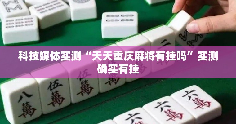 科技媒体实测“天天重庆麻将有挂吗”实测确实有挂