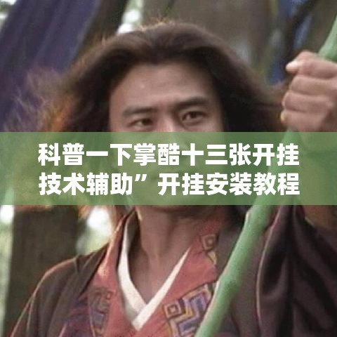 科普一下掌酷十三张开挂技术辅助	”开挂安装教程
