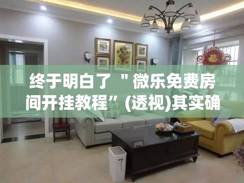 终于明白了 ＂微乐免费房间开挂教程”(透视)其实确实有挂