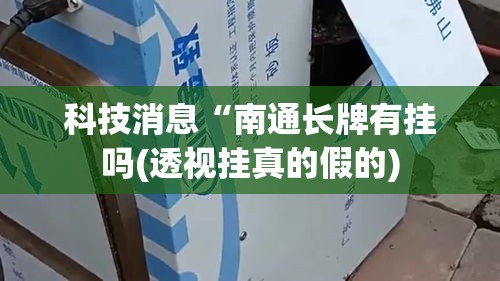 科技消息“南通长牌有挂吗(透视挂真的假的) 科技消息“南通长牌有挂吗(透视挂真的假的)