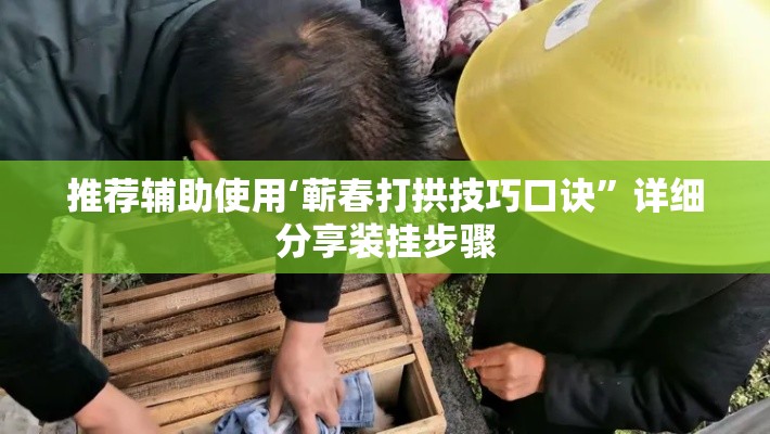 推荐辅助使用‘蕲春打拱技巧口诀”详细分享装挂步骤