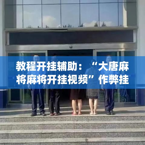 教程开挂辅助：“大唐麻将麻将开挂视频”作弊挂(辅助外挂+
