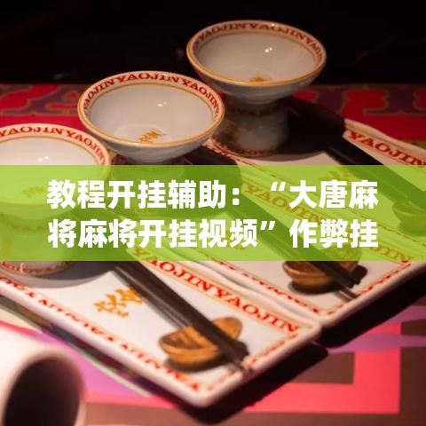 教程开挂辅助：“大唐麻将麻将开挂视频”作弊挂(辅助外挂+