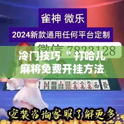 冷门技巧 ＂打哈儿麻将免费开挂方法”附透视挂详细教程