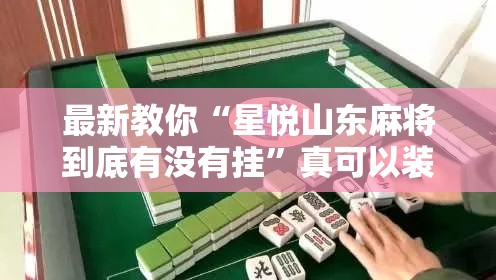 最新教你“星悦山东麻将到底有没有挂	”真可以装挂