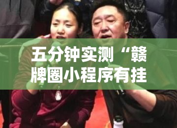 五分钟实测“赣牌圈小程序有挂吗	”详细开挂玩法