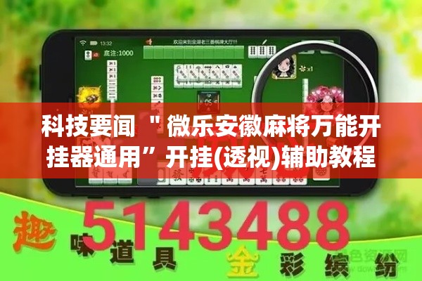 科技要闻 ＂微乐安徽麻将万能开挂器通用”开挂(透视)辅助教程