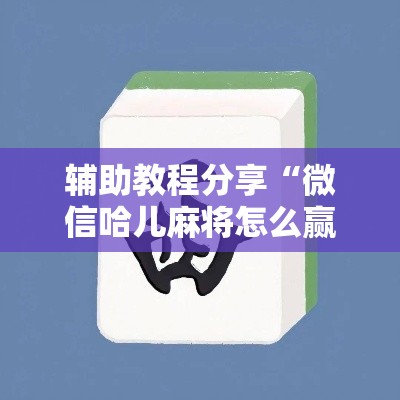 辅助教程分享“微信哈儿麻将怎么赢”详细辅助透视