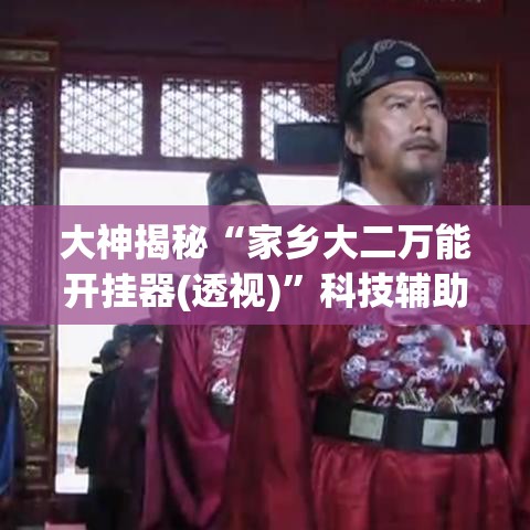 大神揭秘“家乡大二万能开挂器(透视)”科技辅助神器手机版