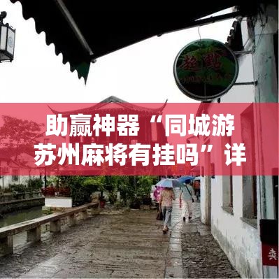 助赢神器“同城游苏州麻将有挂吗”详细外挂透视辅助软件教程