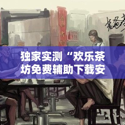 独家实测“欢乐茶坊免费辅助下载安装	”事实上真的有挂