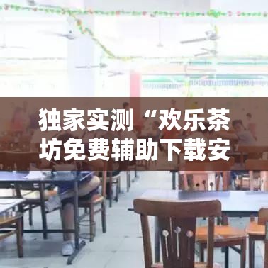 独家实测“欢乐茶坊免费辅助下载安装”事实上真的有挂