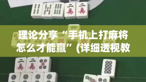 理论分享“手机上打麻将怎么才能赢”(详细透视教程)-