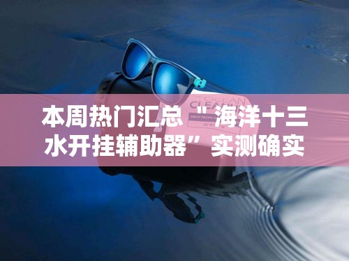 本周热门汇总 ＂海洋十三水开挂辅助器”实测确实有挂