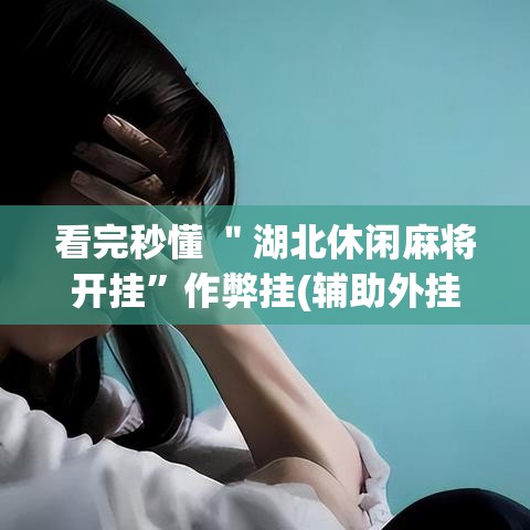 看完秒懂 ＂湖北休闲麻将开挂”作弊挂(辅助外挂+教程)