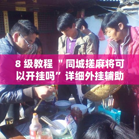 8 级教程 ＂同城搓麻将可以开挂吗	”详细外挂辅助详细教程