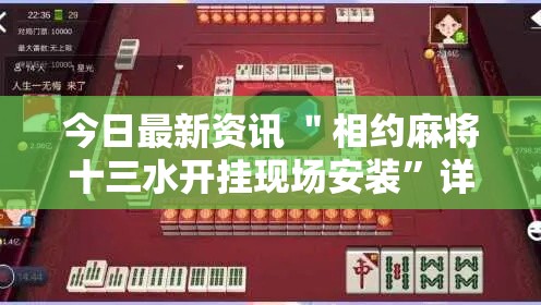 今日最新资讯 ＂相约麻将十三水开挂现场安装”详细开挂玩法