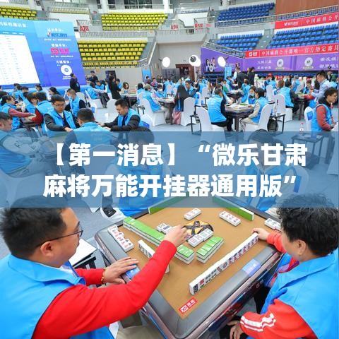 【第一消息】“微乐甘肃麻将万能开挂器通用版”(详细透视教程)
