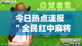 今日热点速报 ＂全民红中麻将能开挂吗	”原来有神器下载