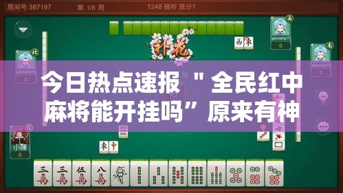 今日热点速报 ＂全民红中麻将能开挂吗”原来有神器下载