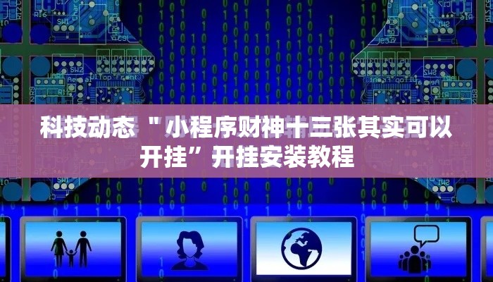 科技动态 ＂小程序财神十三张其实可以开挂	”开挂安装教程