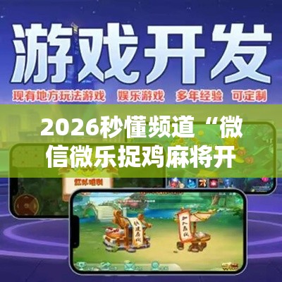 2026秒懂频道“微信微乐捉鸡麻将开挂免费下载	”详细开挂玩法