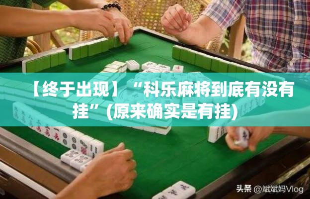 【终于出现】“科乐麻将到底有没有挂”(原来确实是有挂)