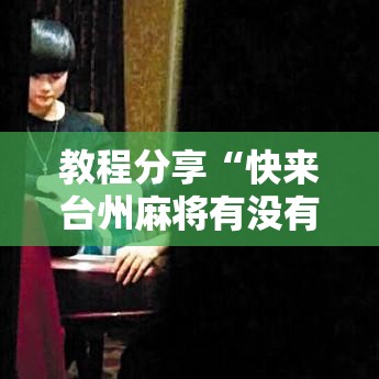 教程分享“快来台州麻将有没有挂”可以开挂作弊