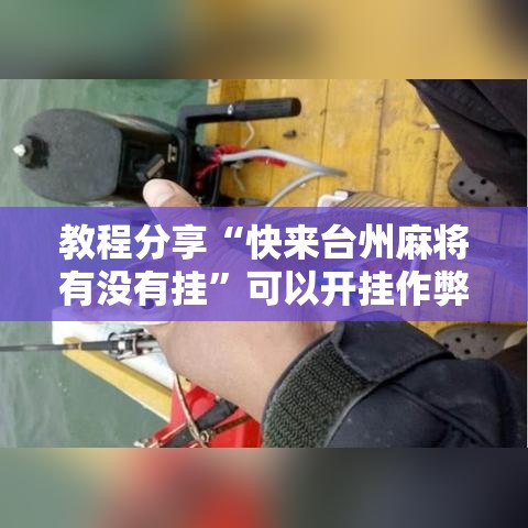 教程分享“快来台州麻将有没有挂	”可以开挂作弊