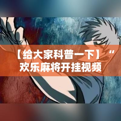【给大家科普一下】“欢乐麻将开挂视频	”其实确实有挂