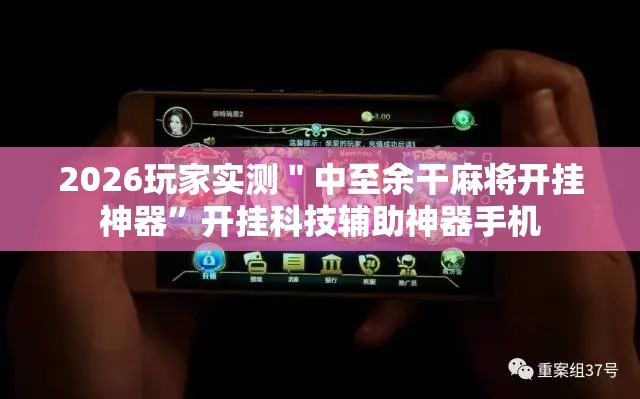 2026玩家实测＂中至余干麻将开挂神器”开挂科技辅助神器手机