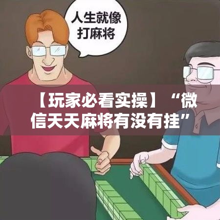 【玩家必看实操】“微信天天麻将有没有挂”有挂详细开挂教程