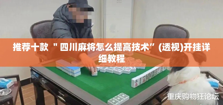 推荐十款 ＂四川麻将怎么提高技术”(透视)开挂详细教程