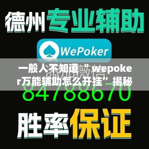 一般人不知道 ＂wepoker万能辅助怎么开挂”揭秘透视辅助万能挂