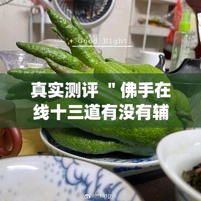 真实测评 ＂佛手在线十三道有没有辅助挂[确实真的有挂]