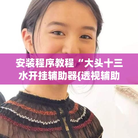 安装程序教程“大头十三水开挂辅助器{透视辅助}全揭秘