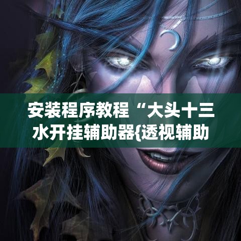安装程序教程“大头十三水开挂辅助器{透视辅助}全揭秘 安装程序教程“大头十三水开挂辅助器{透视辅助}全揭秘